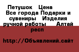 Петушок › Цена ­ 350 - Все города Подарки и сувениры » Изделия ручной работы   . Алтай респ.